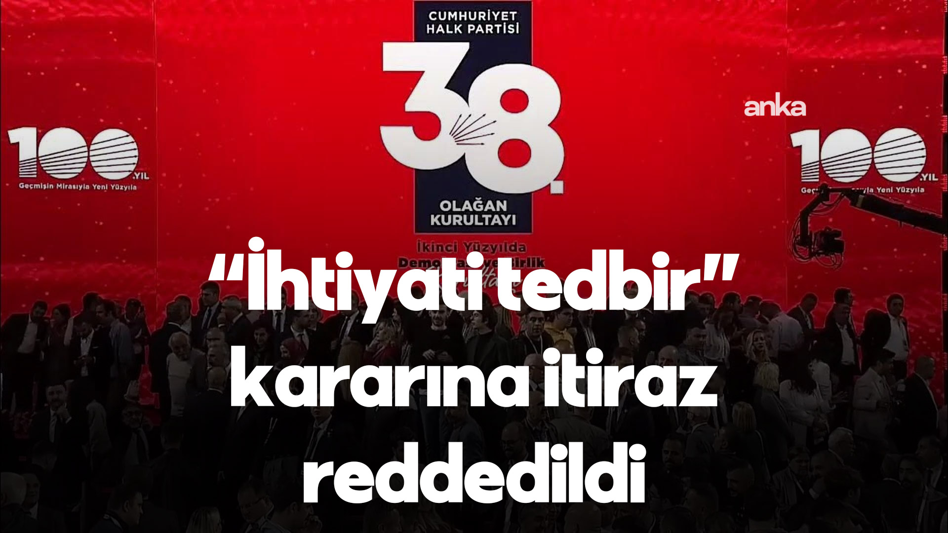 Ankara Bölge Adliye Mahkemesi 36. Hukuk Dairesi, CHP'nin "ihtiyati tedbir" kararına yaptığı itirazı reddetti