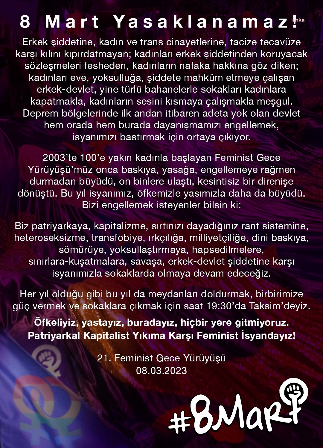 FEMİNİST GECE YÜRÜYÜŞÜ İÇİN ÇAĞRI YAPAN  KADINLAR: "HER YIL OLDUĞU GİBİ BU YIL DA MEYDANLARI DOLDURMAK, BİRBİRİMİZE GÜÇ VERMEK VE SOKAKLARA ÇIKMAK İÇİN TAKSİM'DEYİZ”