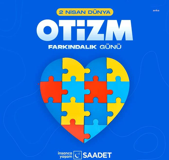 SAADET PARTİSİ’NDEN OTİZM FARKINDALIK GÜNÜ MESAJI: “FARKINDAYSANIZ; HAYATI EŞİTLEYEBİLİRİZ”