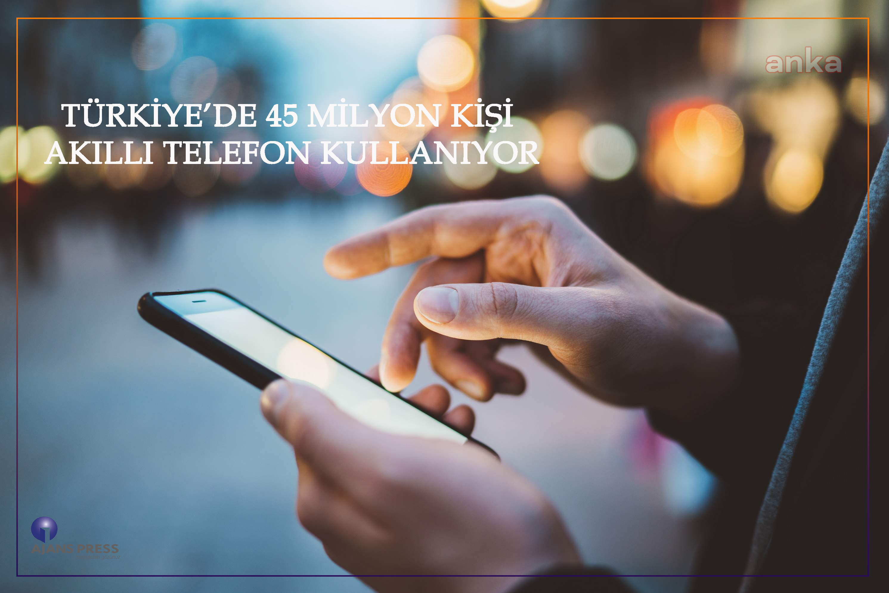TÜRKİYE’DE 45 MİLYON KİŞİNİN AKILLI TELEFONU VAR