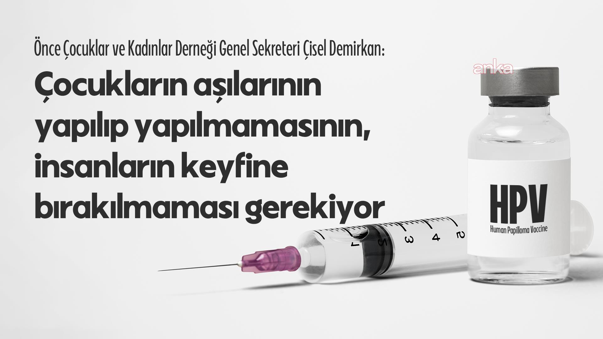 13 yaşındaki çocuklara HPV aşısı...Önce Çocuklar ve Kadınlar Derneği Genel Sekreteri Demirkan: Çocukların aşılarının yapılıp yapılmaması, insanların keyfine bırakılmamalı