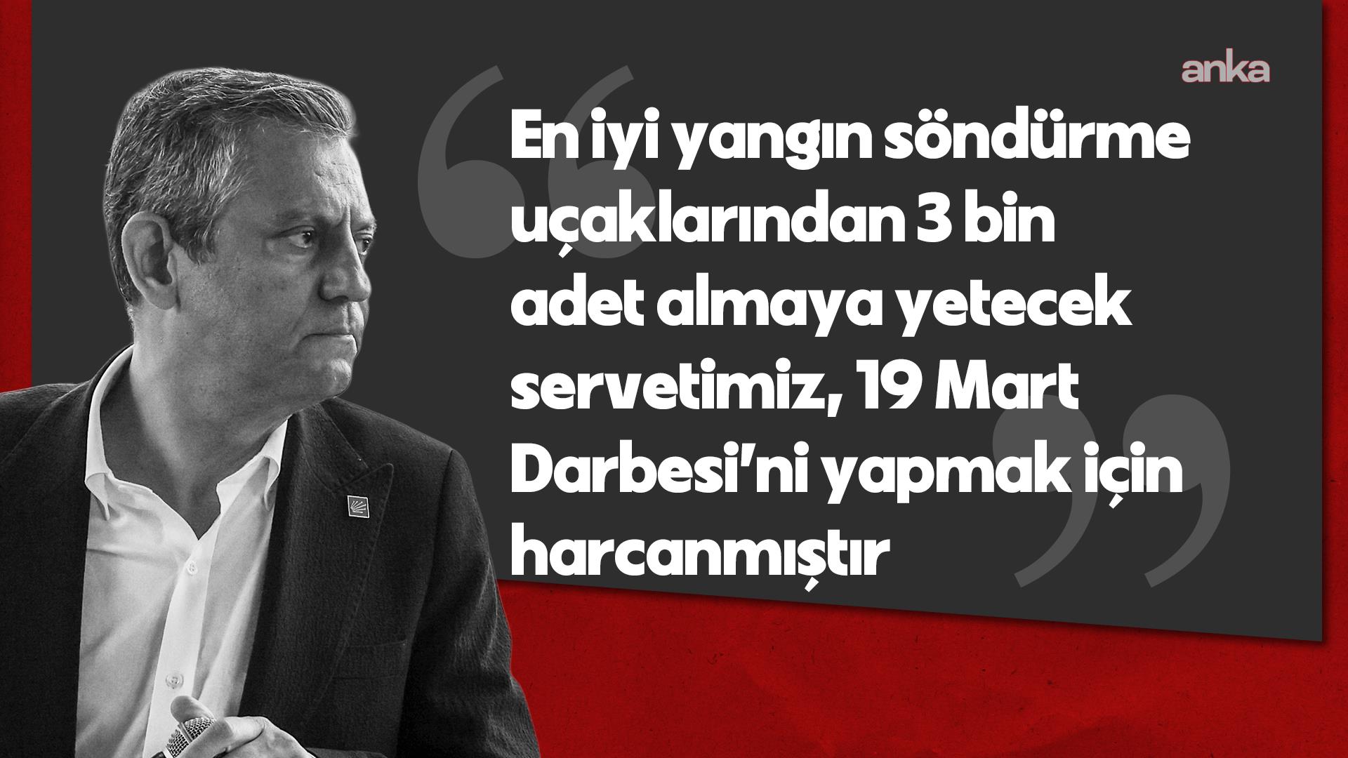 Özgür Özel: "En iyi yangın söndürme uçaklarından 3 bin adet almaya yetecek servetimiz, 19 Mart Darbesi’ni yapmak için harcanmıştır"