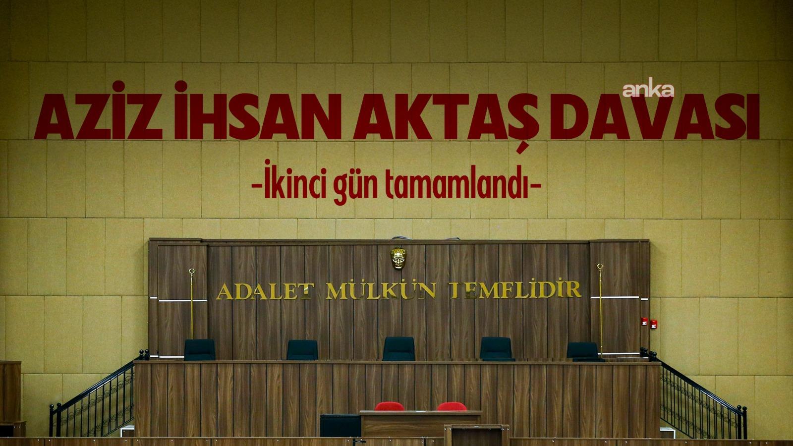 "Aziz İhsan Aktaş davası" ikinci gün tamamlandı... Duruşmaya yarın sanık savunmalarıyla devam edilecek