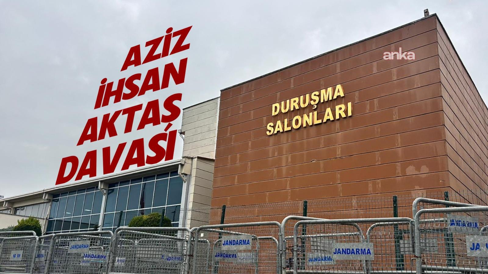 'Aziz İhsan Aktaş' davasında tüm tutuklu sanıkların avukatlarının beyanı alındı, ara karar için ara verildi