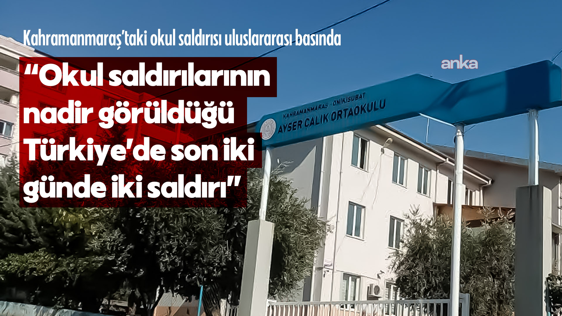 Kahramanmaraş’taki okul saldırısı uluslararası basında... “Okul saldırılarının nadir görüldüğü Türkiye’de son iki günde iki saldırı”