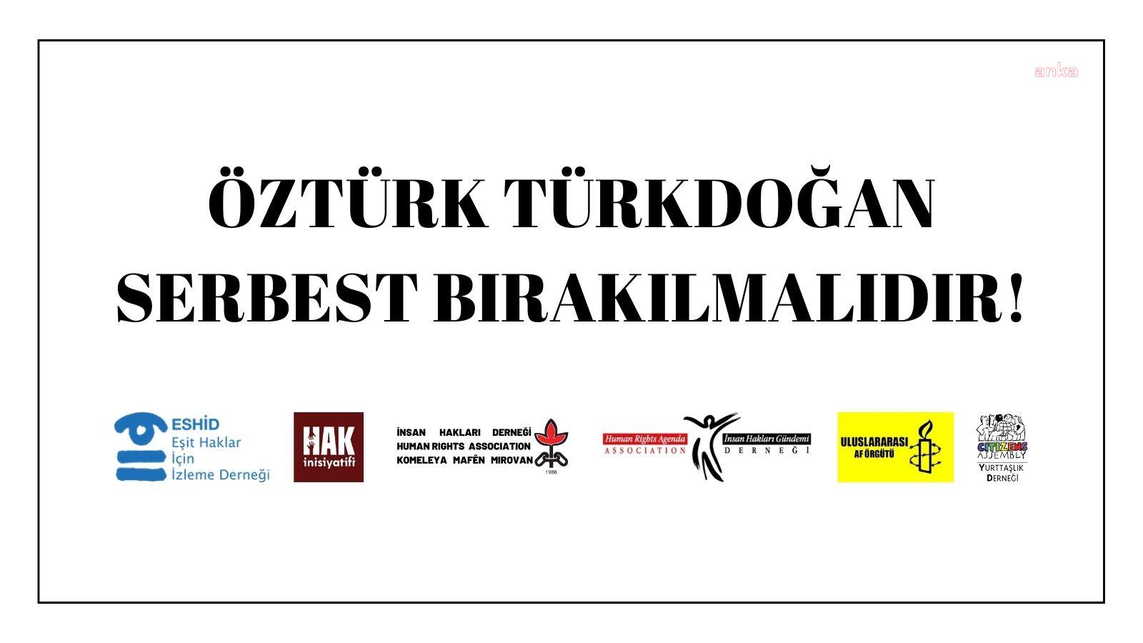 İNSAN HAKLARI ÖRGÜTLERİNDEN 'ÖZTÜRK TÜRKDOĞAN SERBEST BIRAKILMALIDIR' ÇAĞRISI