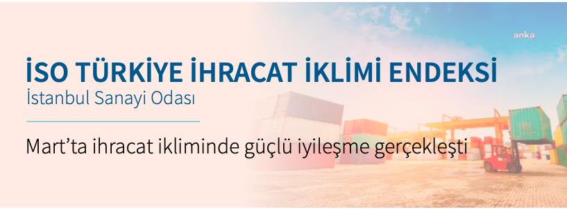 İSO TÜRKİYE İHRACAT İKLİMİ ENDEKSİ MARTTA 54,7’YE YÜKSELDİ
